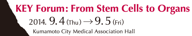 KEY Forum: From Stem Cells to Organs 2014.9.4(Thu)→9.5(Fri)　Kumamoto City Medical Association Hall