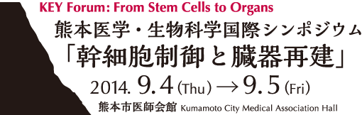 KEY Forum:From Stem Cells to Organs　熊本医学・生物科学国際シンポジウム　「幹細胞制御と臓器再建」　2014.9.4(Thu)→9.5(Fri)　熊本市医師会館　Kumamoto City Medical Association Hall